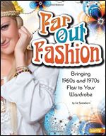 Far Out Fashion: Bringing 1960s and 1970s Flair to Your Wardrobe (Fashion Forward)