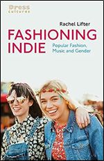 Fashioning Indie: Popular Fashion, Music and Gender (Dress Cultures)