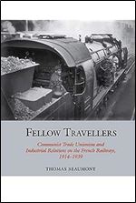 Fellow Travellers: Communist Trade Unionism and Industrial Relations on the French Railways, 1914-1939 (Studies in Labour History LUP)