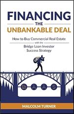 Financing The Unbankable Deal: How to Buy Commercial Real Estate with the Bridge Loan Investor Success Strategy