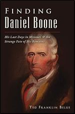 Finding Daniel Boone: His Last Days in Missouri and The Strange Fate of His Remains (American Legends)