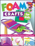 Foam Crafts for Kids: Over 100 Colorful Craft Foam Projects to Make with Your Kids (Design Originals) Projects for Boys & Girls: Puppets, Pencil Toppers, Masks, Purses, Belt Pockets, Magnets, & More
