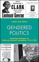 Gendered Politics: Campaign Strategies of California Women Candidates, 1912 1970 (Women in American Political History)