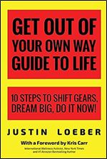 Get Out of Your Own Way Guide to Life: 10 Steps to Shift Gears, Dream Big, Do it Now!