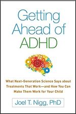 Getting Ahead of ADHD: What Next-Generation Science Says about Treatments That Work and How You Can Make Them Work for Your Child
