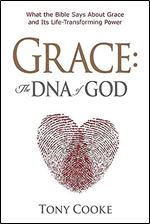 Grace: The DNA of God: What the Bible Says about Grace and Its Life-Transforming Power