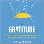 Gratitude: Discover How To Gain Emotional Freedom Through The Power Of Gratitude [Audiobook]