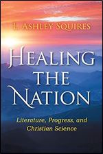 Healing the Nation: Literature, Progress, and Christian Science (Religion in North America)