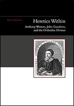 Heretics Within: Anthony Wotton, John Goodwin and the Orthodox Divines