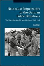 Holocaust Perpetrators of the German Police Battalions: The Mass Murder of Jewish Civilians, 1940-1942
