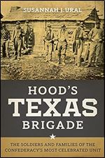 Hood's Texas Brigade: The Soldiers and Families of the Confederacy's Most Celebrated Unit (Conflicting Worlds: New Dimensions of the American Civil War)