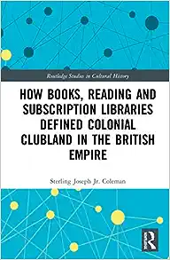 How Books, Reading and Subscription Libraries Defined Colonial Clubland in the British Empire (Routledge Studies in Cultural History)