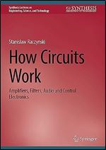 How Circuits Work: Amplifiers, Filters, Audio and Control Electronics (Synthesis Lectures on Engineering, Science, and Technology)