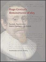 Hugo Grotius's Remonstrantie of 1615: Facsimile, Transliteration, Modern Translations and Analysis