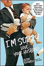 I'm Sorry...Love, Your Husband: Honest, Hilarious Stories From a Father of Three Who Made All the Mistakes (and Made up for Them)