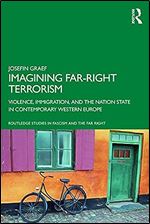 Imagining Far-right Terrorism: Violence, Immigration, and the Nation State in Contemporary Western Europe (Routledge Studies in Fascism and the Far Right)