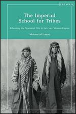 Imperial School for Tribes, The: Educating the Provincial Elite in the Late Ottoman Empire