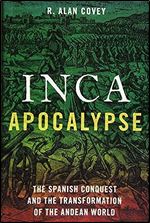 Inca Apocalypse: The Spanish Conquest and the Transformation of the Andean World