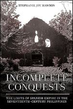 Incomplete Conquests: The Limits of Spanish Empire in the Seventeenth-Century Philippines