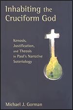 Inhabiting the Cruciform God: Kenosis, Justification, and Theosis in Paul's Narrative Soteriology