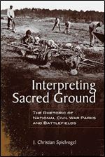 Interpreting Sacred Ground: The Rhetoric of National Civil War Parks and Battlefields (Rhetoric Culture and Social Critique)