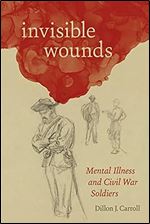 Invisible Wounds: Mental Illness and Civil War Soldiers (Conflicting Worlds: New Dimensions of the American Civil War)
