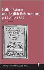 Italian Reform and English Reformations, c.1535 c.1585 (Catholic Christendom, 1300-1700)