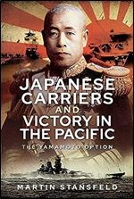 Japanese Carriers and Victory in the Pacific: The Yamamoto Option