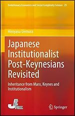 Japanese Institutionalist Post-Keynesians Revisited: Inheritance from Marx, Keynes and Institutionalism (Evolutionary Economics and Social Complexity Science, 29)