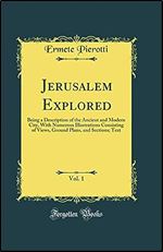 Jerusalem Explored, Vol. 1: Being a Description of the Ancient and Modern City, With Numerous Illustrations Consisting of Views, Ground Plans, and Sections Text (Classic Reprint)