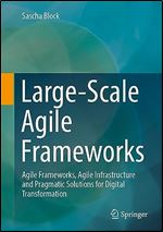 Large-Scale Agile Frameworks: Agile Frameworks, Agile Infrastructure and Pragmatic Solutions for Digital Transformation