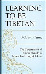 Learning to Be Tibetan: The Construction of Ethnic Identity at Minzu University of China (Emerging Perspectives on Education in China)