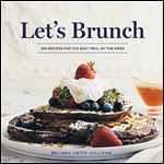 Let's Brunch: 100 Recipes for the Best Meal of the Week