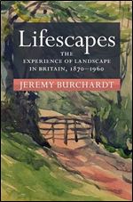Lifescapes: The Experience of Landscape in Britain, 1870 1960 (Modern British Histories)