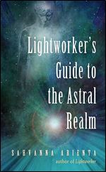 Lightworker's Guide to the Astral Realm: Astral Projection for Empaths