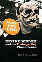 Lust For Life!: Irvine Welsh and the Trainspotting Phenomenon