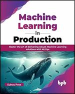 Machine Learning in Production: Master the art of delivering robust Machine Learning solutions with MLOps (English Edition)