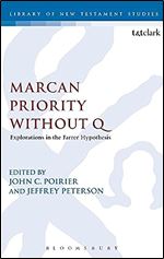 Marcan Priority Without Q: Explorations in the Farrer Hypothesis (The Library of New Testament Studies, 455)
