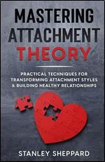 Mastering Attachment Theory: Practical Techniques for Transforming Attachment Styles & Building Healthy Relationships (Mental Health)