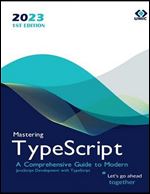 Mastering TypeScript : A Comprehensive Guide to Modern JavaScript Development with TypeScript