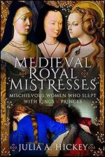 Medieval Royal Mistresses: Mischievous Women who Slept with Kings and Princes