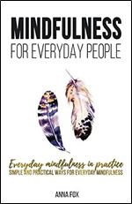Mindfulness for everyday people: EVERYDAY MINDFULNESS IN PRACTICE: Simple and practical ways for everyday mindfulness