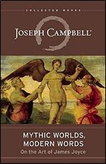 Mythic Worlds, Modern Words: Joseph Campbell on the Art of James Joyce (The Collected Works of Joseph Campbell)