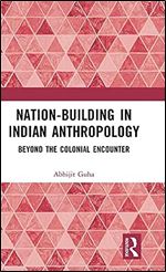 Nation-Building in Indian Anthropology: Beyond the Colonial Encounter