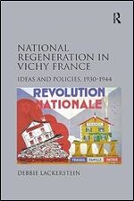 National Regeneration in Vichy France: Ideas and Policies, 1930 1944