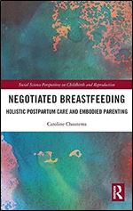 Negotiated Breastfeeding: Holistic Postpartum Care and Embodied Parenting (Social Science Perspectives on Childbirth and Reproduction)
