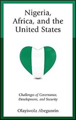 Nigeria, Africa, and the United States: Challenges of Governance, Development, and Security (African Governance, Development, and Leadership)