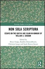 Non Sola Scriptura: Essays on the Qur'an and Islam in Honour of William A. Graham (Routledge Studies in the Qur'an)