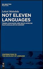 Not Eleven Languages: Translanguaging and South African Multilingualism in Concert (Contributions to the Sociology of Language, 107)