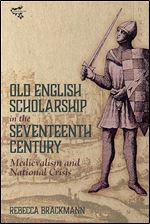 Old English Scholarship in the Seventeenth Century: Medievalism and National Crisis (Medievalism, 23)